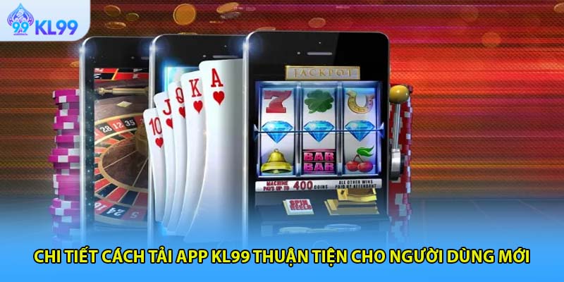 Chi tiết cách tải app KL99 thuận tiện cho người dùng mới
